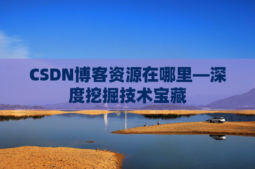 CSDN博客资源在哪里—深度挖掘技术宝藏