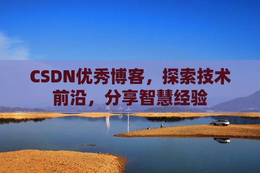 CSDN优秀博客,探索技术前沿,分享智慧经验